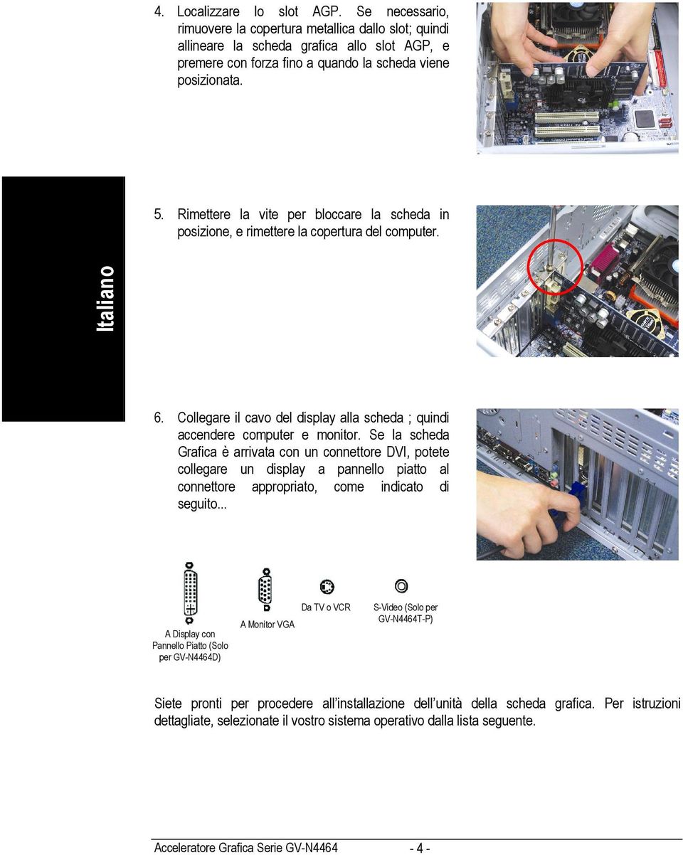 Rimettere la vite per bloccare la scheda in posizione, e rimettere la copertura del computer. spañol 6. Collegare il cavo del display alla scheda ; quindi accendere computer e monitor.