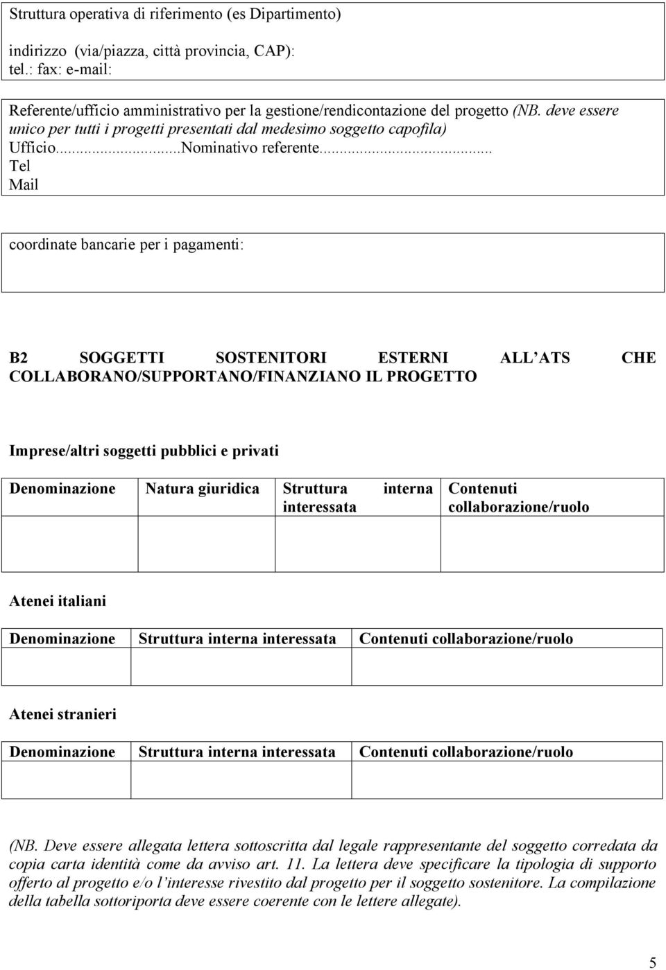 .. Tel Mail coordinate bancarie per i pagamenti: B2 SOGGETTI SOSTENITORI ESTERNI ALL ATS CHE COLLABORANO/SUPPORTANO/FINANZIANO IL PROGETTO Imprese/altri soggetti pubblici e privati Denominazione