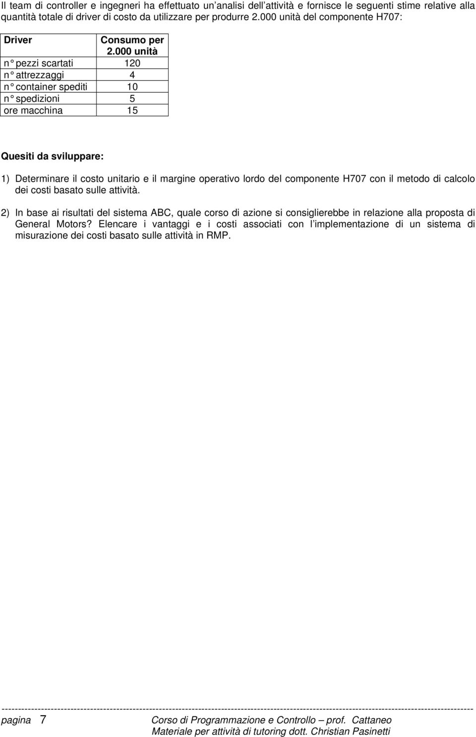 000 unità n pezzi scartati 120 n attrezzaggi 4 n container spediti 10 n spedizioni 5 ore macchina 15 Quesiti da sviluppare: 1) Determinare il costo unitario e il margine operativo lordo del