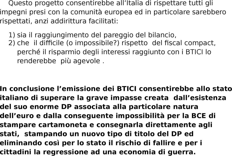 In conclusione l emissione dei BTICI consentirebbe allo stato italiano di superare la grave impasse creata dall esistenza del suo enorme DP associata alla particolare natura dell euro e dalla