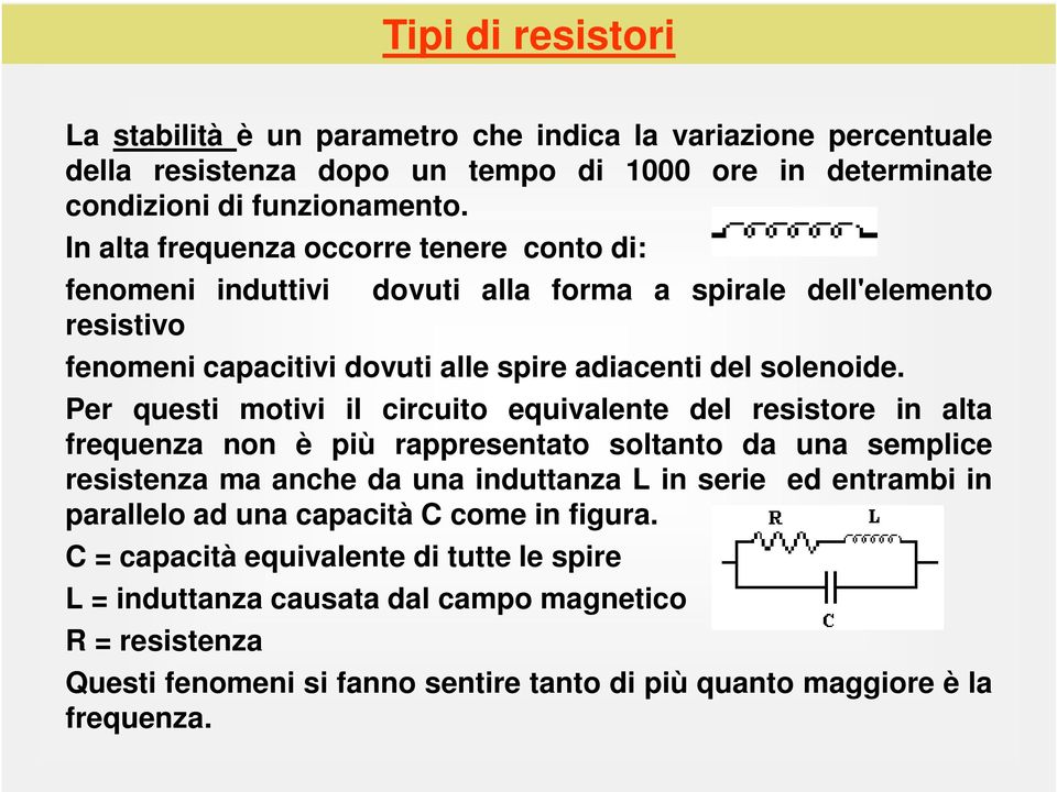 Per questi motivi il circuito equivalente del resistore in alta frequenza non è più rappresentato soltanto da una semplice resistenza ma anche da una induttanza L in serie ed entrambi in