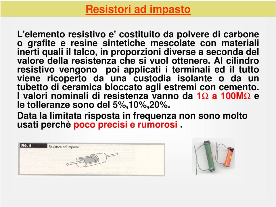 Al cilindro resistivo vengono poi applicati i terminali ed il tutto viene ricoperto da una custodia isolante o da un tubetto di ceramica bloccato