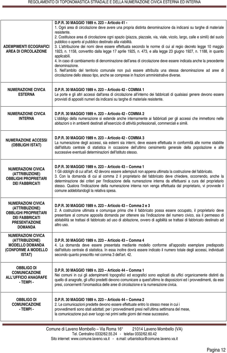 Costituisce area di circolazione ogni spazio (piazza, piazzale, via, viale, vicolo, largo, calle e simili) del suolo pubblico o aperto al pubblico destinato alla viabilità. 3.