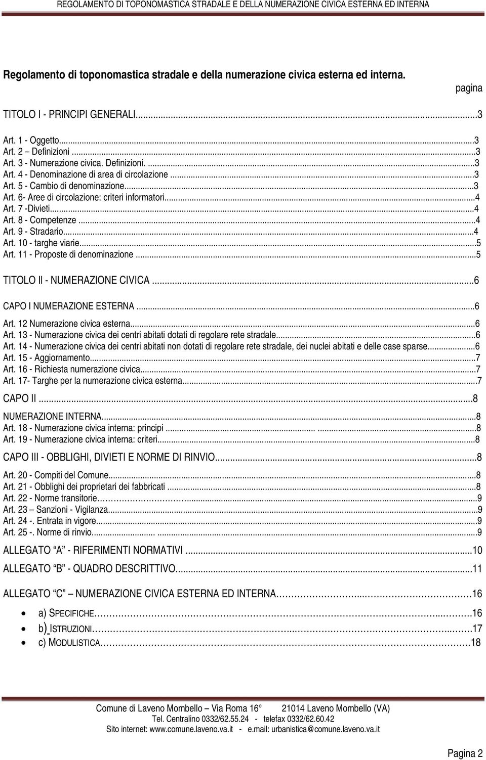 ..4 Art. 9 - Stradario...4 Art. 10 - targhe viarie...5 Art. 11 - Proposte di denominazione...5 TITOLO Il - NUMERAZIONE CIVICA...6 CAPO I NUMERAZIONE ESTERNA...6 Art. 12 Numerazione civica esterna.