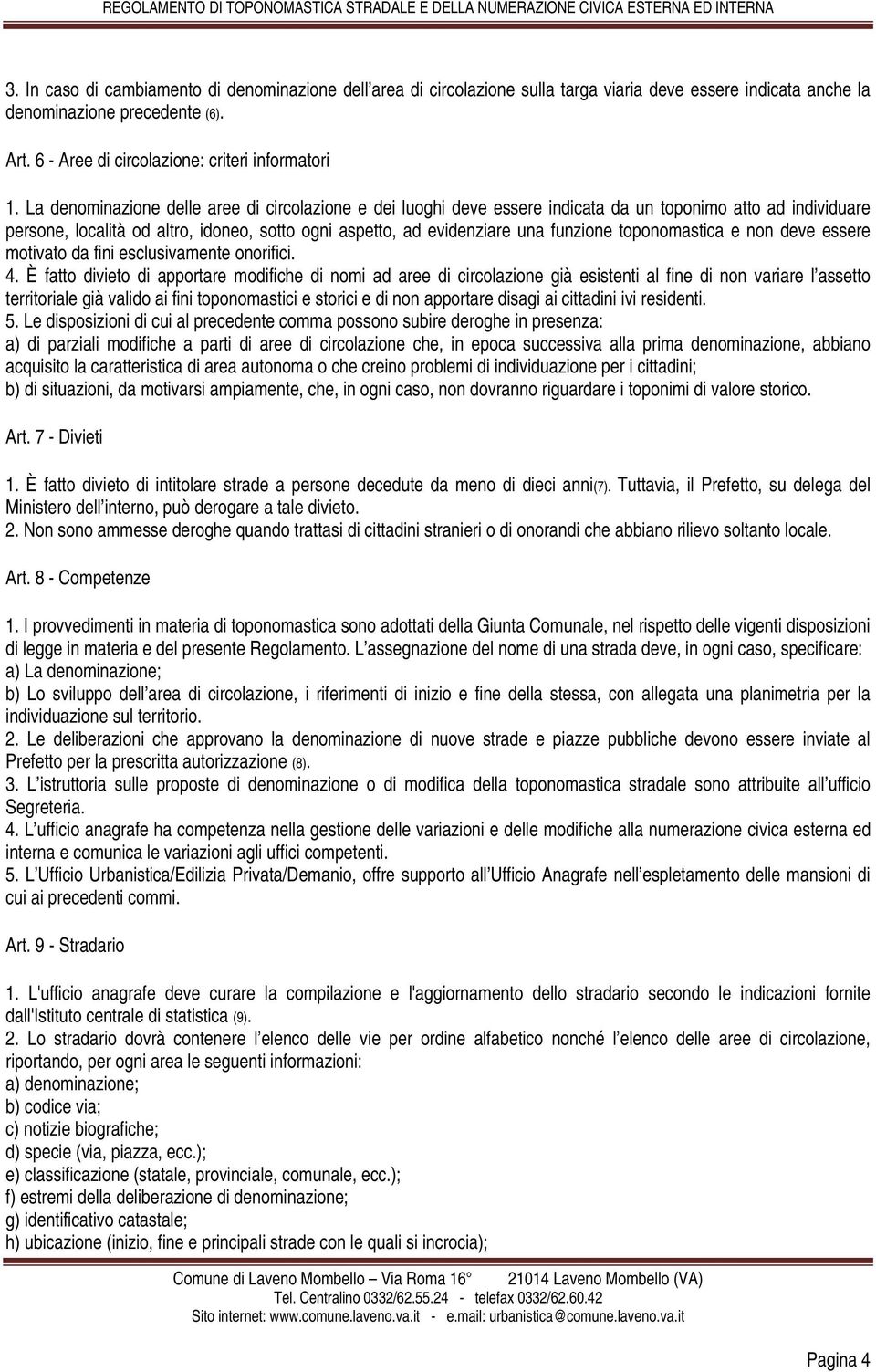 La denominazione delle aree di circolazione e dei luoghi deve essere indicata da un toponimo atto ad individuare persone, località od altro, idoneo, sotto ogni aspetto, ad evidenziare una funzione