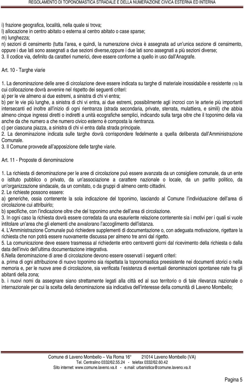 Il codice via, definito da caratteri numerici, deve essere conforme a quello in uso dall Anagrafe. Art. 10 - Targhe viarie 1.