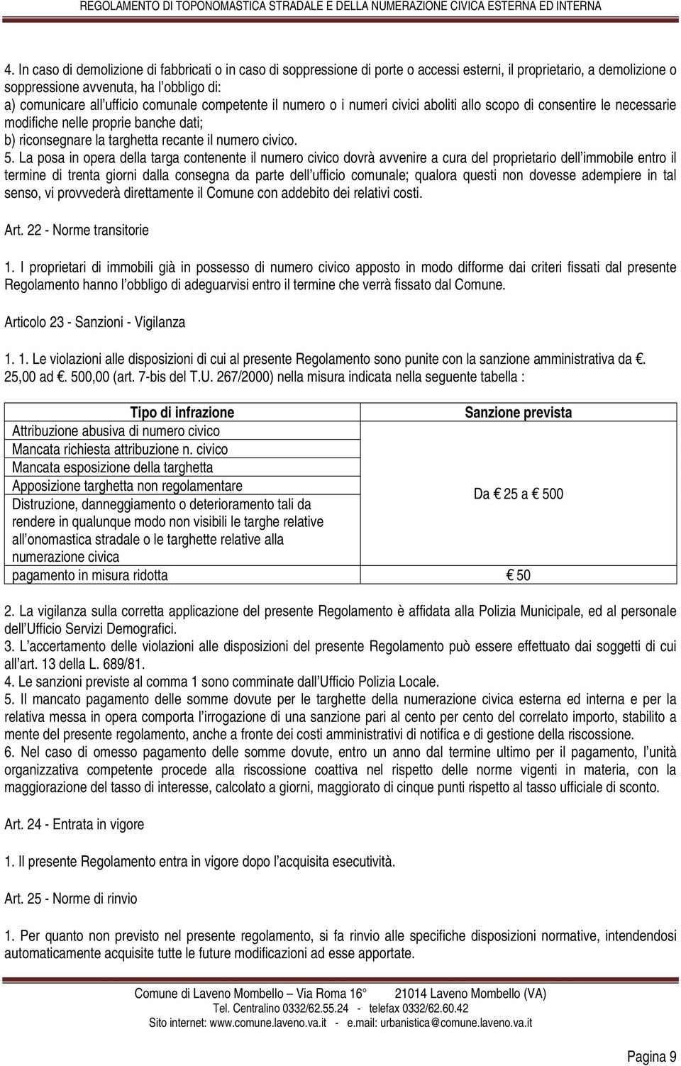 La posa in opera della targa contenente il numero civico dovrà avvenire a cura del proprietario dell immobile entro il termine di trenta giorni dalla consegna da parte dell ufficio comunale; qualora