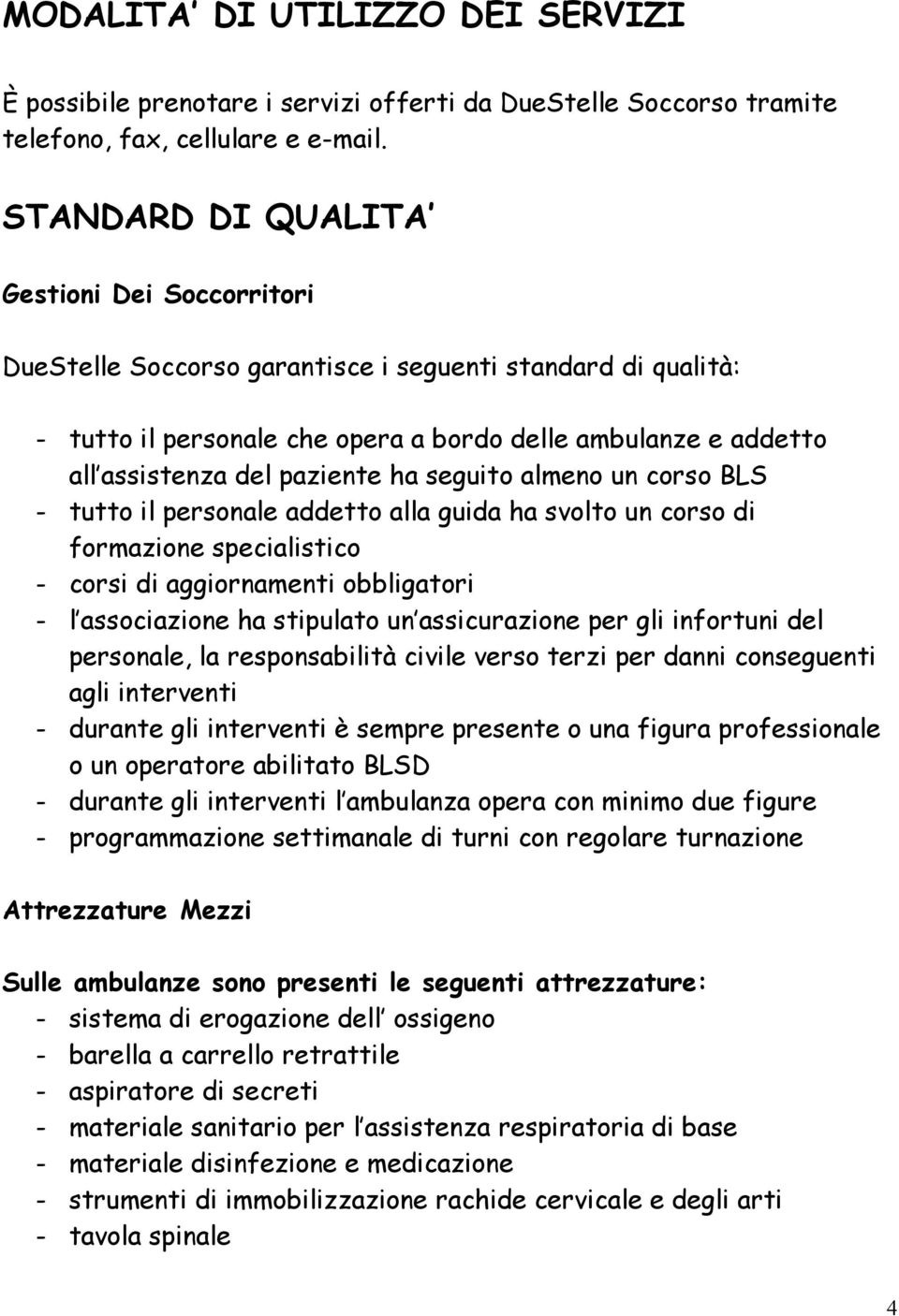 paziente ha seguito almeno un corso BLS - tutto il personale addetto alla guida ha svolto un corso di formazione specialistico - corsi di aggiornamenti obbligatori - l associazione ha stipulato un