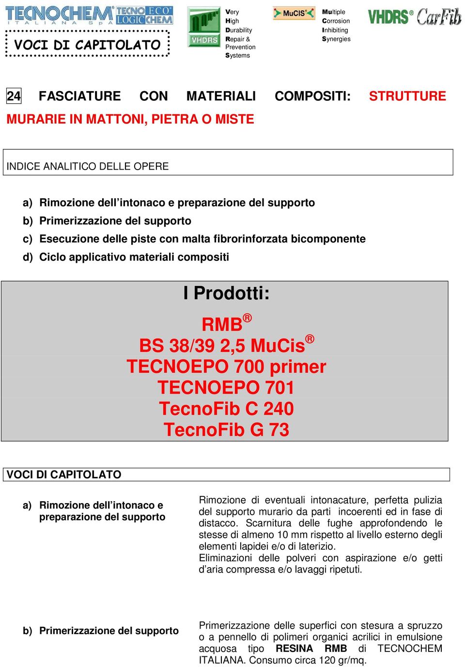 73 VOCI DI CAPITOLATO a) Rimozione dell intonaco e preparazione del supporto Rimozione di eventuali intonacature, perfetta pulizia del supporto murario da parti incoerenti ed in fase di distacco.