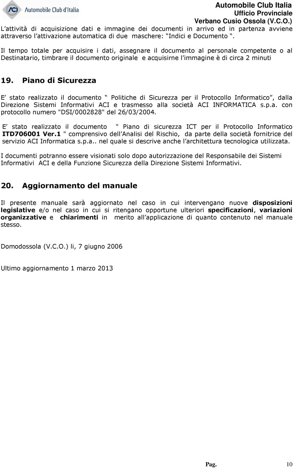 Piano di Sicurezza E stato realizzato il documento Politiche di Sicurezza per il Protocollo Informatico, dalla Direzione Sistemi Informativi ACI e trasmesso alla società ACI INFORMATICA s.p.a. con protocollo numero "DSI/0002828" del 26/03/2004.