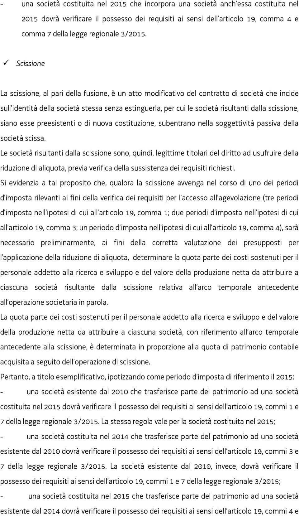 Scissione La scissione, al pari della fusione, è un atto modificativo del contratto di società che incide sull identità della società stessa senza estinguerla, per cui le società risultanti dalla