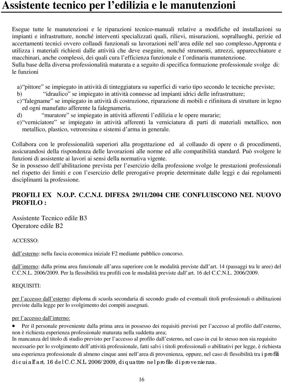 appronta e utilizza i materiali richiesti dalle attività che deve eseguire, nonché strumenti, attrezzi, apparecchiature e macchinari, anche complessi, dei quali cura l efficienza funzionale e l