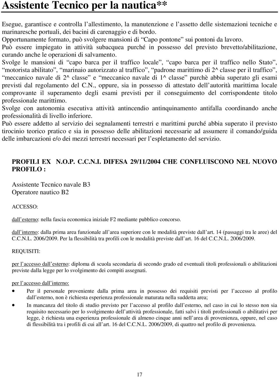 Può essere impiegato in attività subacquea purché in possesso del previsto brevetto/abilitazione, curando anche le operazioni di salvamento.