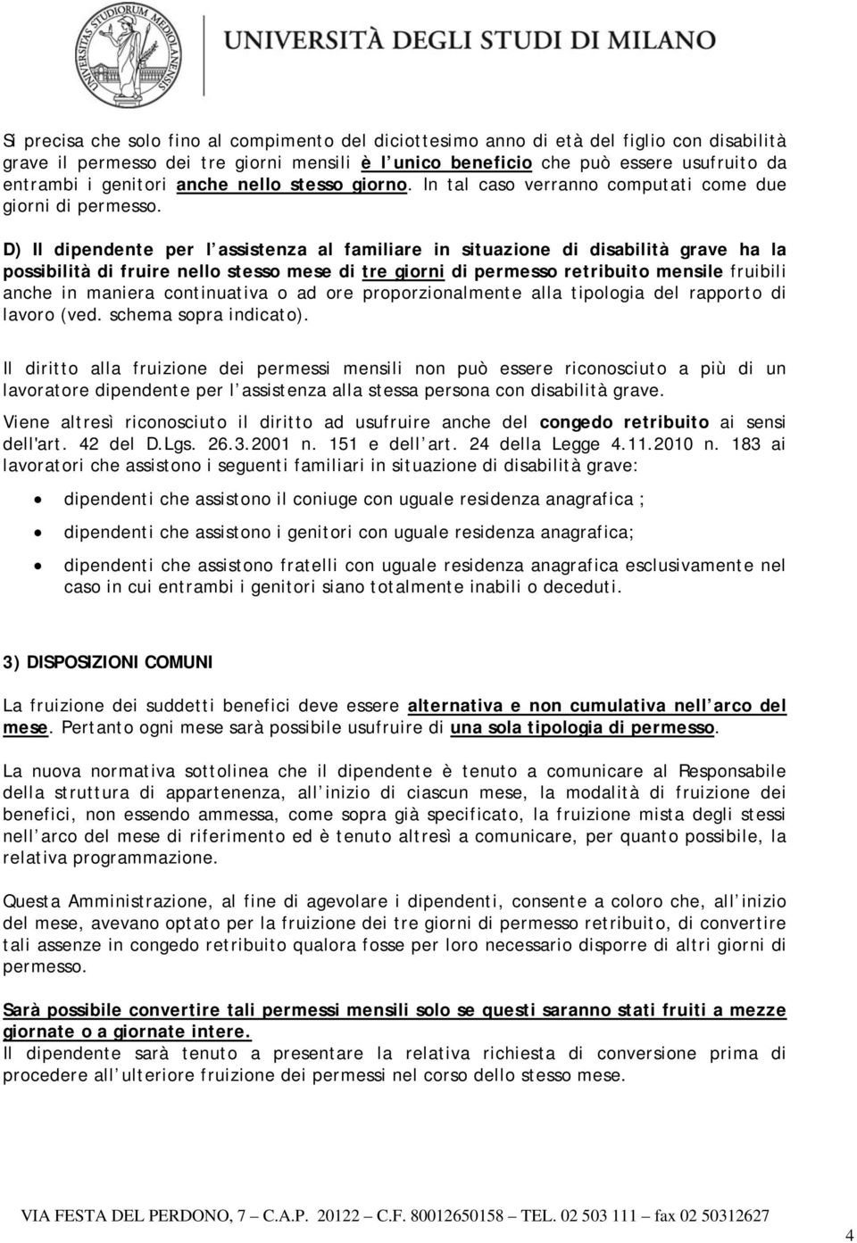 D) Il dipendente per l assistenza al familiare in situazione di disabilità grave ha la possibilità di fruire nello stesso mese di tre giorni di permesso retribuito mensile fruibili anche in maniera