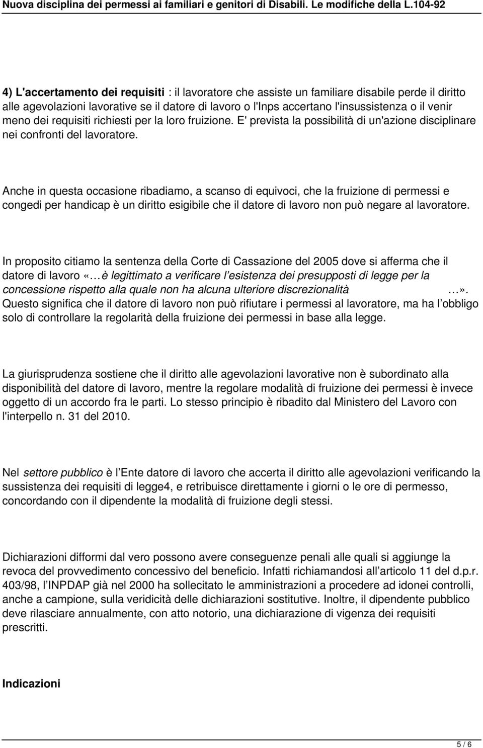 Anche in questa occasione ribadiamo, a scanso di equivoci, che la fruizione di permessi e congedi per handicap è un diritto esigibile che il datore di lavoro non può negare al lavoratore.