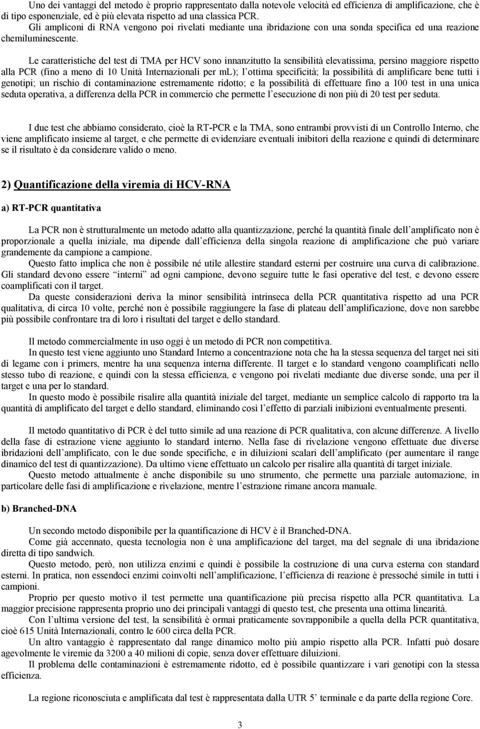 Le caratteristiche del test di TMA per HCV sono innanzitutto la sensibilità elevatissima, persino maggiore rispetto alla PCR (fino a meno di 10 Unità Internazionali per ml); l ottima specificità; la