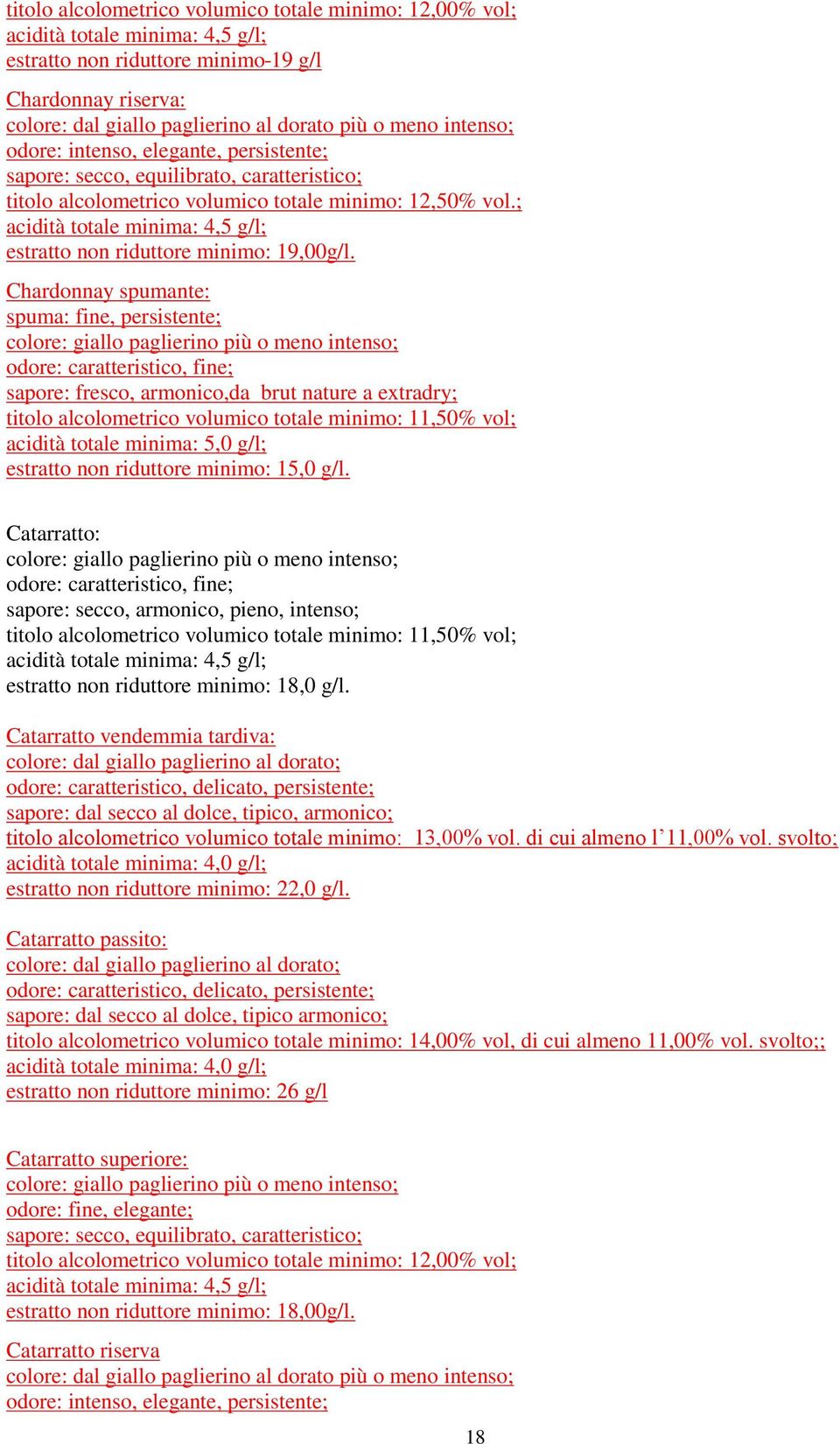 Chardonnay spumante: spuma: fine, persistente; odore: caratteristico, fine; sapore: fresco, armonico,da brut nature a extradry; acidità totale minima: 5,0 g/l; estratto non riduttore minimo: 15,0 g/l.