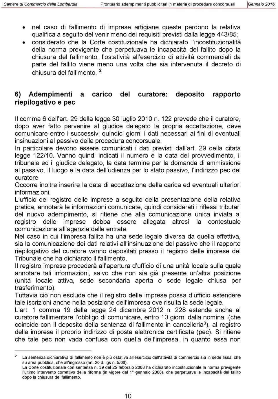 fallito viene meno una volta che sia intervenuta il decreto di chiusura del fallimento. 2 6) Adempimenti a carico del curatore: deposito rapporto riepilogativo e pec Il comma 6 dell art.