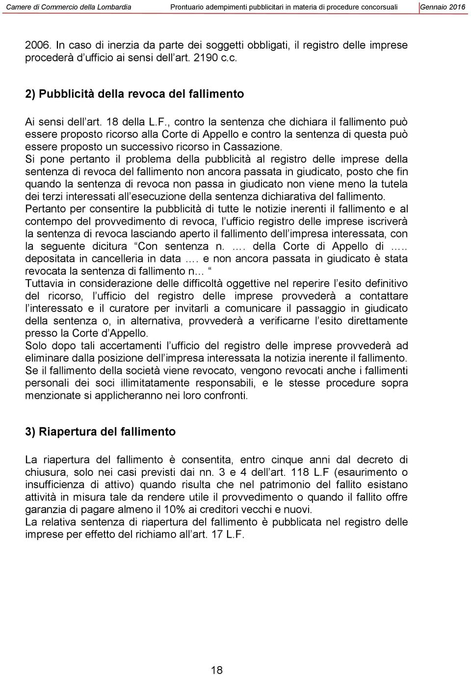 Si pone pertanto il problema della pubblicità al registro delle imprese della sentenza di revoca del fallimento non ancora passata in giudicato, posto che fin quando la sentenza di revoca non passa