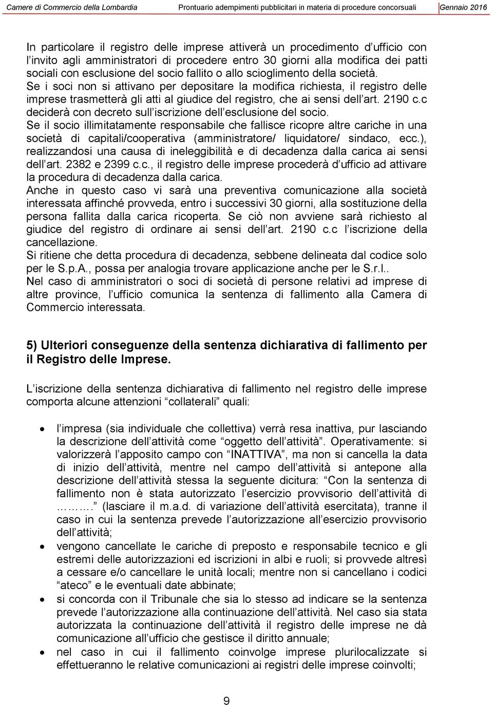 Se i soci non si attivano per depositare la modifica richiesta, il registro delle imprese trasmetterà gli atti al giudice del registro, che ai sensi dell art. 2190 c.