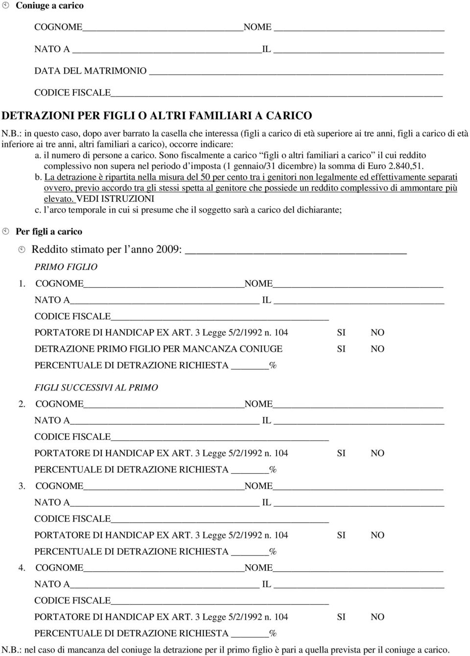 il numero di persone a carico. Sono fiscalmente a carico figli o altri familiari a carico il cui reddito complessivo non supera nel periodo d imposta (1 gennaio/31 dicembre) la somma di Euro 2.840,51.