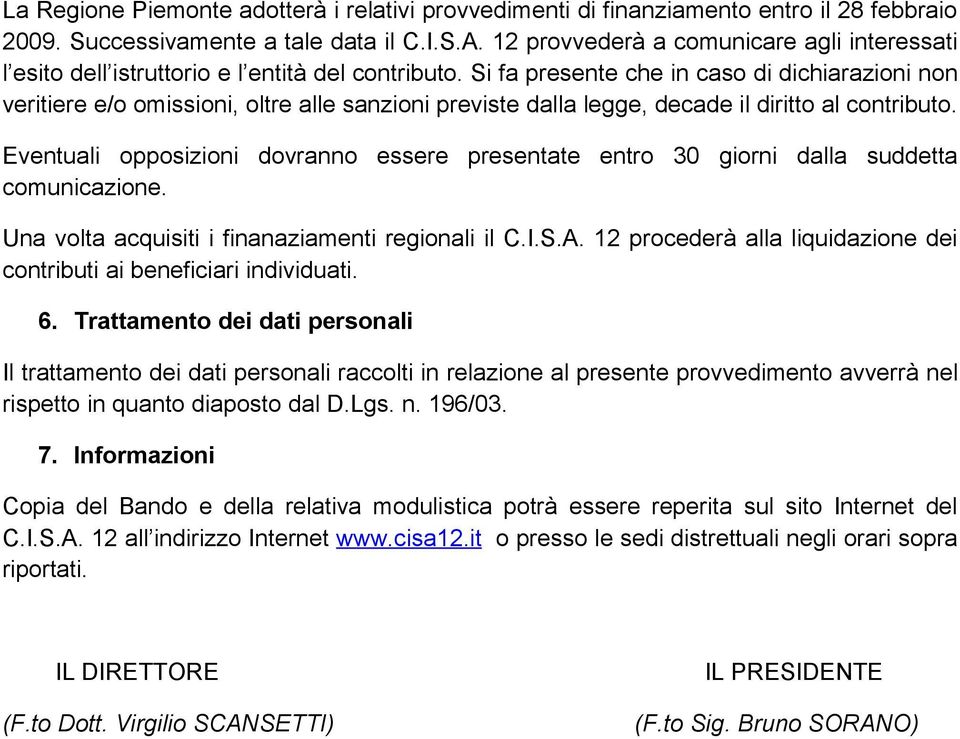 Si fa presente che in caso di dichiarazioni non veritiere e/o omissioni, oltre alle sanzioni previste dalla legge, decade il diritto al contributo.