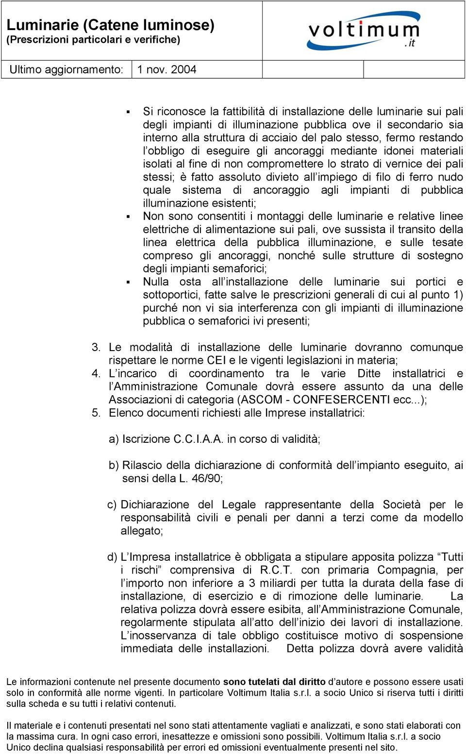 quale sistema di ancoraggio agli impianti di pubblica illuminazione esistenti; Non sono consentiti i montaggi delle luminarie e relative linee elettriche di alimentazione sui pali, ove sussista il