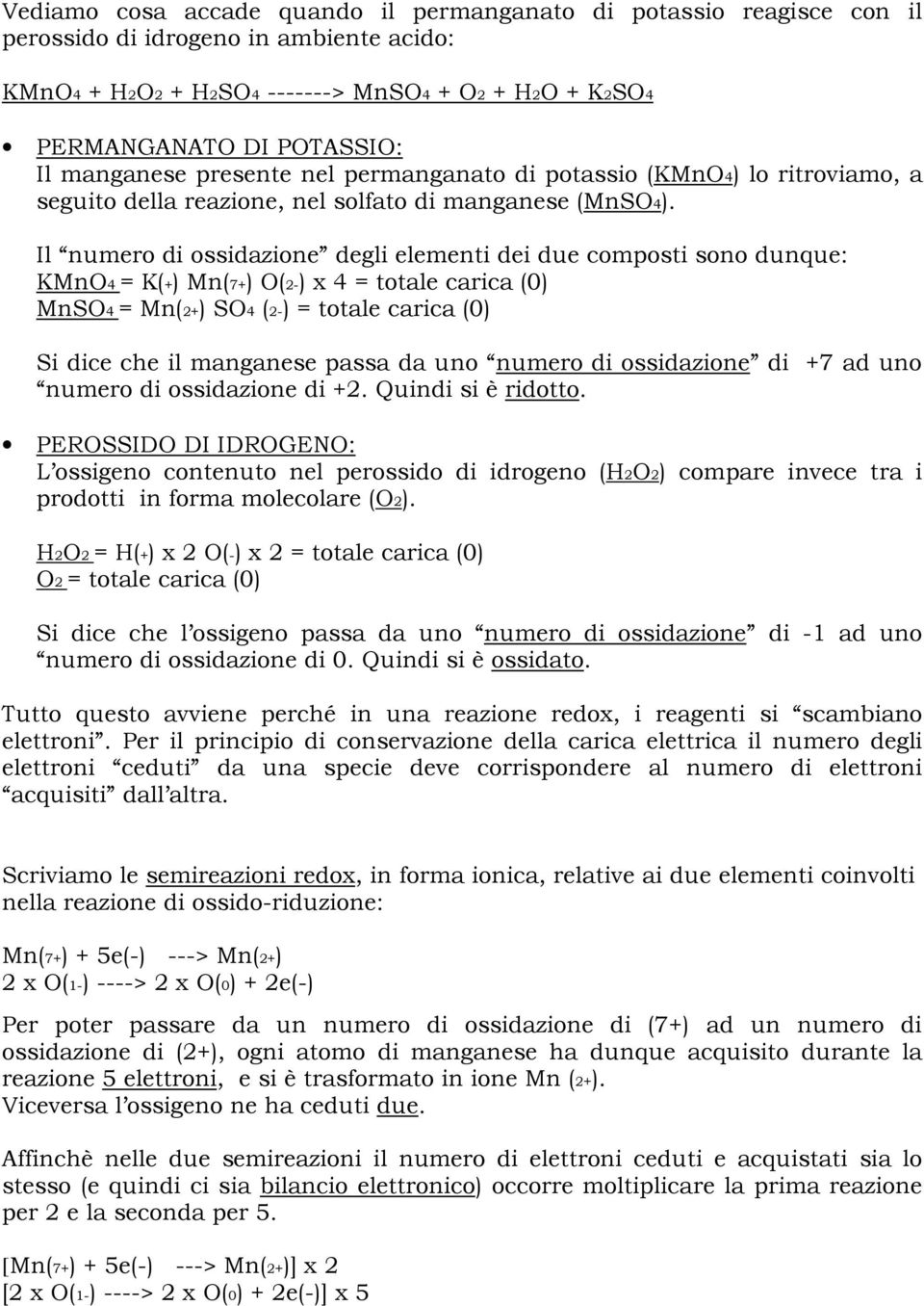 Il numero di ossidazione degli elementi dei due composti sono dunque: KMnO4 = K(+) Mn(7+) O(2-) x 4 = totale carica (0) MnSO4 = Mn(2+) SO4 (2-) = totale carica (0) Si dice che il manganese passa da