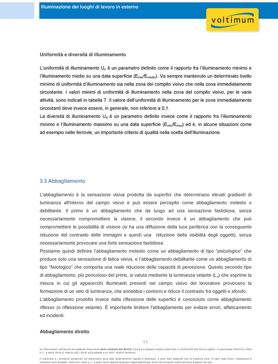 I valori minimi di uniformità di illuminamento nella zona del compito visivo, per le varie attività, sono indicati in tabella 7.