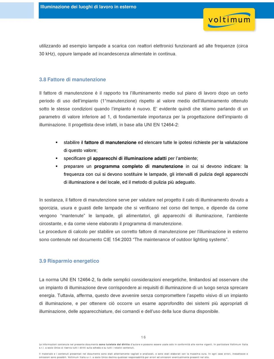 8 Fattore di manutenzione Il fattore di manutenzione è il rapporto tra l illuminamento medio sul piano di lavoro dopo un certo periodo di uso dell impianto (1 manutenzione) rispetto al valore medio