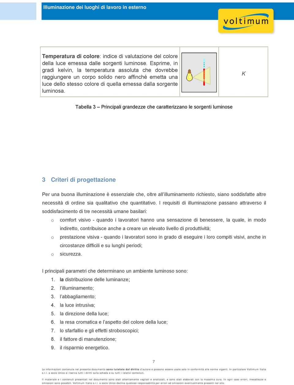 K Tabella 3 Principali grandezze che caratterizzano le sorgenti luminose 3 Criteri di progettazione Per una buona illuminazione è essenziale che, oltre all illuminamento richiesto, siano soddisfatte