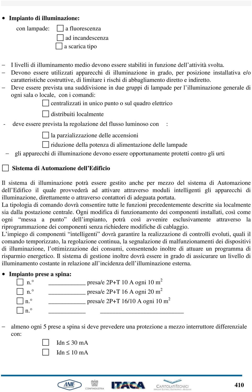 Deve essere prevista una suddivisione in due gruppi di lampade per l illuminazione generale di ogni sala o locale, con i comandi: centralizzati in unico punto o sul quadro elettrico distribuiti