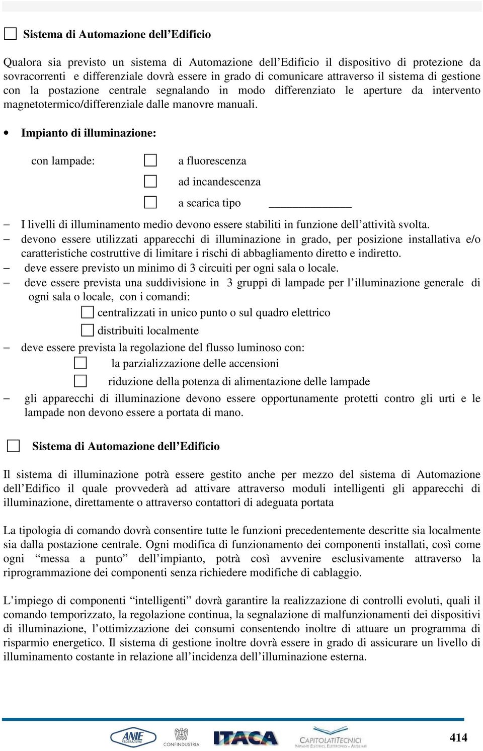 Impianto di illuminazione: con lampade: a fluorescenza ad incandescenza a scarica tipo I livelli di illuminamento medio devono essere stabiliti in funzione dell attività svolta.