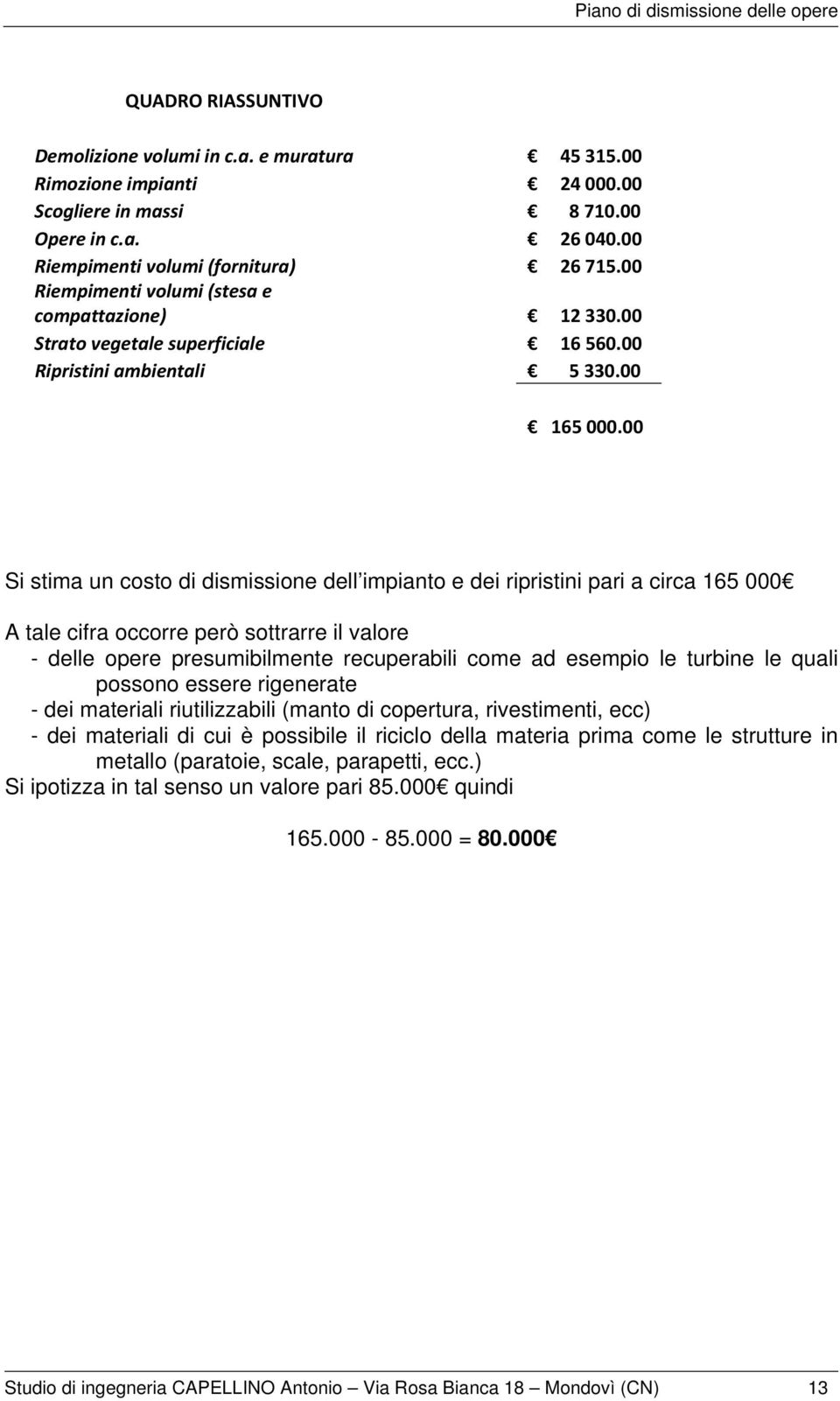 00 Si stima un costo di dismissione dell impianto e dei ripristini pari a circa 165 000 A tale cifra occorre però sottrarre il valore - delle opere presumibilmente recuperabili come ad esempio le