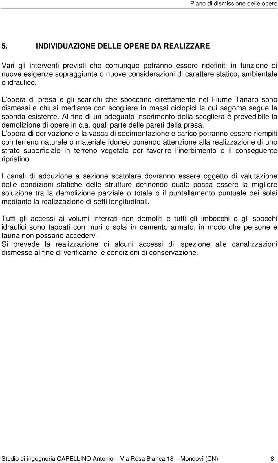 L opera di presa e gli scarichi che sboccano direttamente nel Fiume Tanaro sono dismessi e chiusi mediante con scogliere in massi ciclopici la cui sagoma segue la sponda esistente.