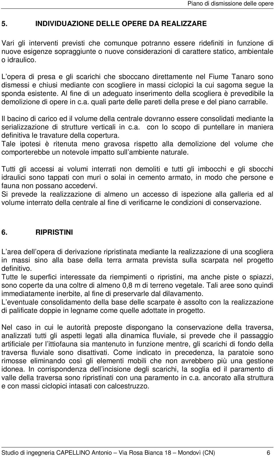 L opera di presa e gli scarichi che sboccano direttamente nel Fiume Tanaro sono dismessi e chiusi mediante con scogliere in massi ciclopici la cui sagoma segue la sponda esistente.