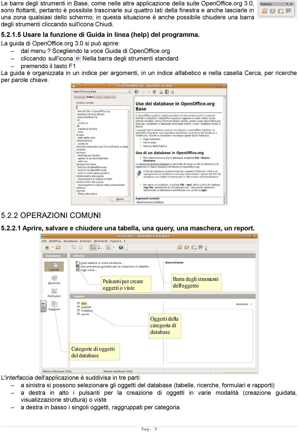 degli strumenti cliccando sull'icona Chiudi. 5.2.1.5 Usare la funzione di Guida in linea (help) del programma. La guida di OpenOffice.org 3.0 si può aprire: dal menu?