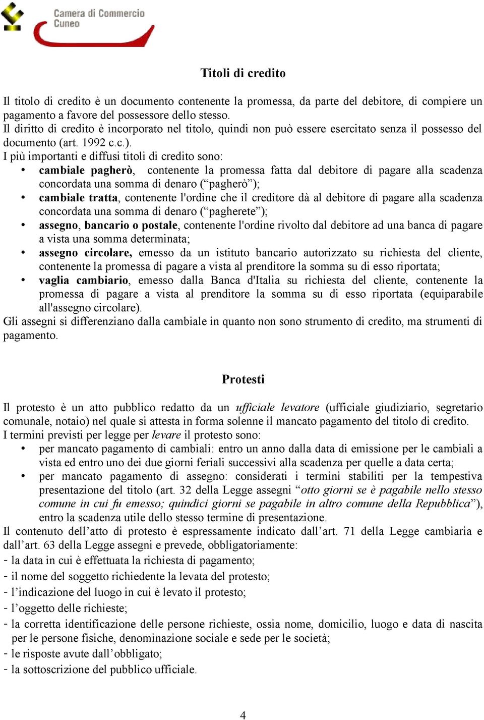 I più importanti e diffusi titoli di credito sono: cambiale pagherò, contenente la promessa fatta dal debitore di pagare alla scadenza concordata una somma di denaro ( pagherò ); cambiale tratta,