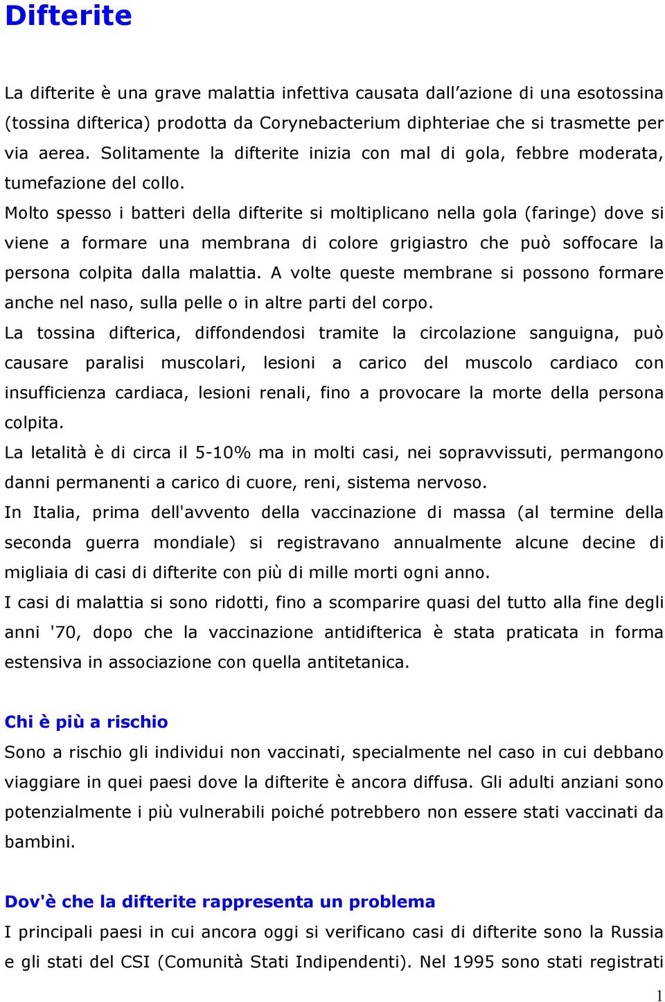 Molto spesso i batteri della difterite si moltiplicano nella gola (faringe) dove si viene a formare una membrana di colore grigiastro che può soffocare la persona colpita dalla malattia.