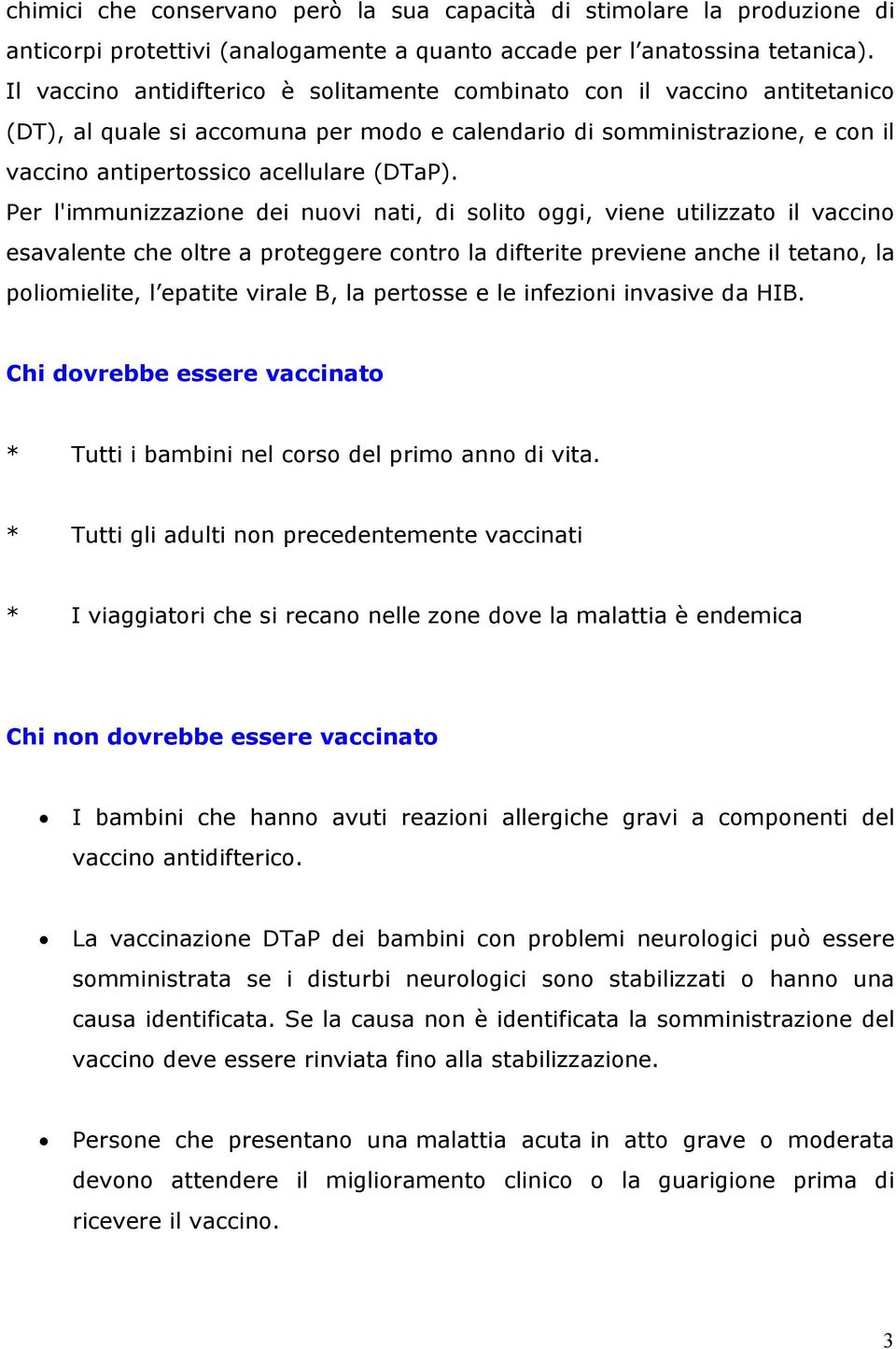 Per l'immunizzazione dei nuovi nati, di solito oggi, viene utilizzato il vaccino esavalente che oltre a proteggere contro la difterite previene anche il tetano, la poliomielite, l epatite virale B,