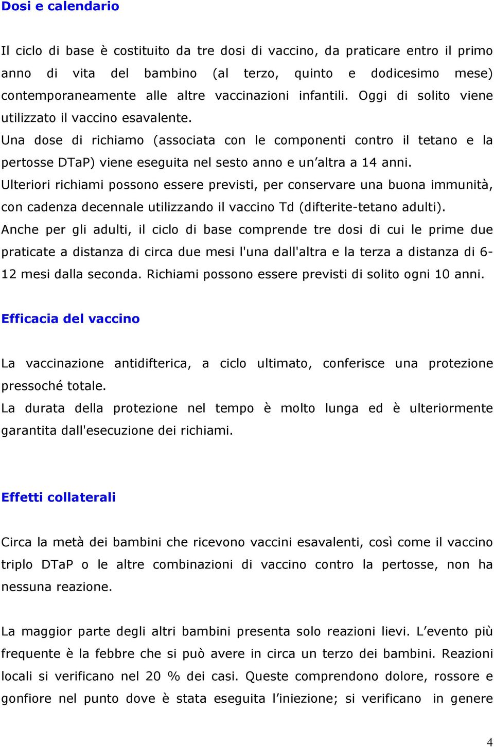 Una dose di richiamo (associata con le componenti contro il tetano e la pertosse DTaP) viene eseguita nel sesto anno e un altra a 14 anni.