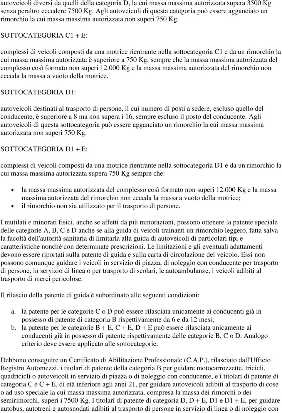 SOTTOCATEGORIA C1 + E: complessi di veicoli composti da una motrice rientrante nella sottocategoria C1 e da un rimorchio la cui massa massima autorizzata è superiore a 750 Kg, sempre che la massa