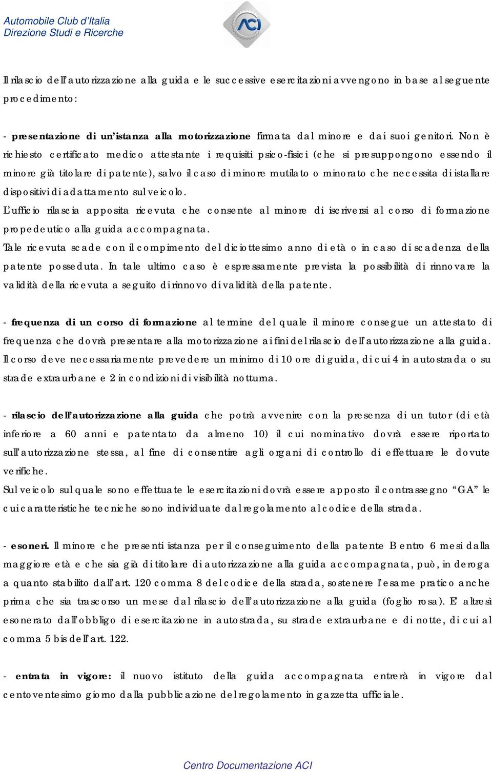 Non è richiesto certificato medico attestante i requisiti psico-fisici (che si presuppongono essendo il minore già titolare di patente), salvo il caso di minore mutilato o minorato che necessita di