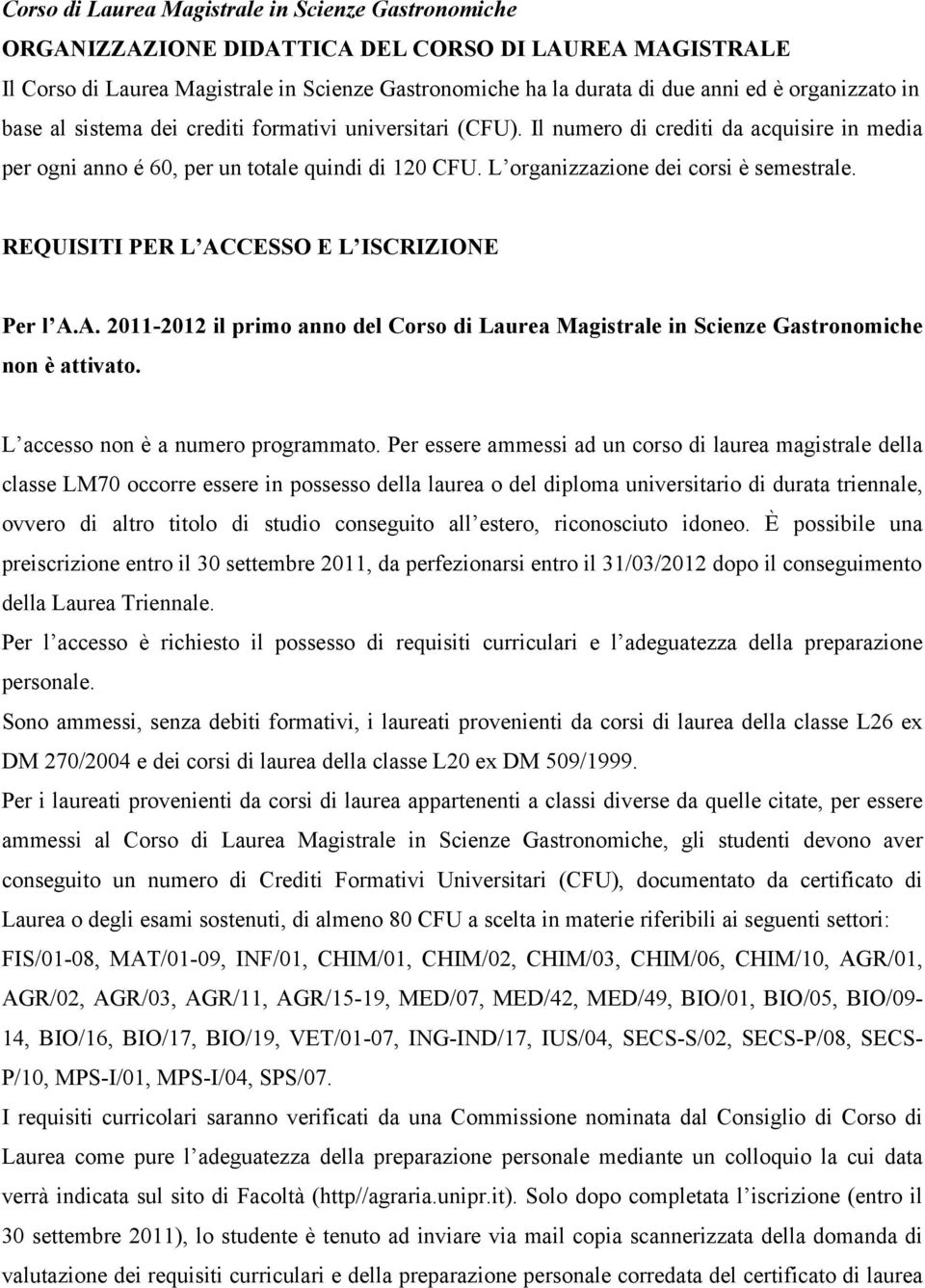 L organizzazione dei corsi è semestrale. REQUISITI PER L ACCESSO E L ISCRIZIONE Per l A.A. 2011-2012 il primo anno del Corso di Laurea Magistrale in Scienze Gastronomiche non è attivato.