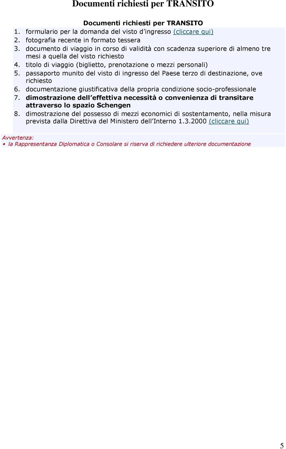 dcumentazine giustificativa della prpria cndizine sci-prfessinale 7. dimstrazine dell effettiva necessità cnvenienza di transitare attravers l spazi Schengen 8.