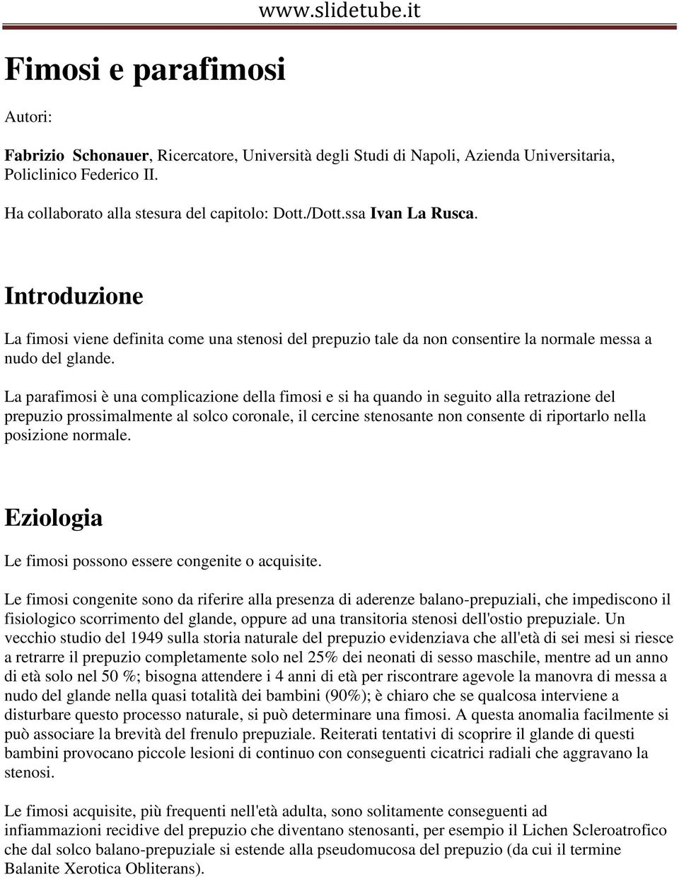 La parafimosi è una complicazione della fimosi e si ha quando in seguito alla retrazione del prepuzio prossimalmente al solco coronale, il cercine stenosante non consente di riportarlo nella