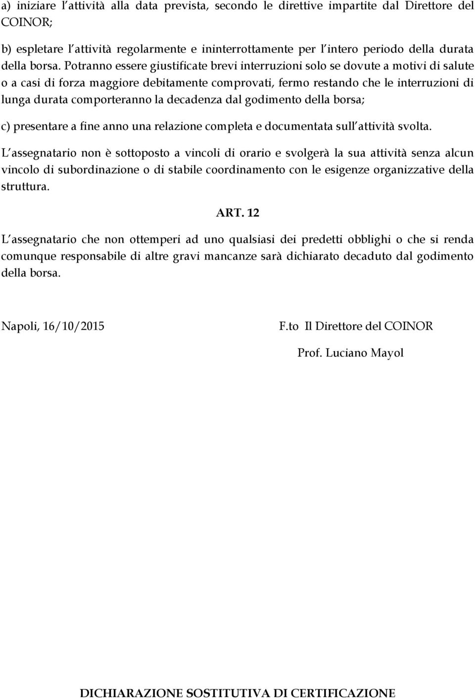 Potranno essere giustificate brevi interruzioni solo se dovute a motivi di salute o a casi di forza maggiore debitamente comprovati, fermo restando che le interruzioni di lunga durata comporteranno