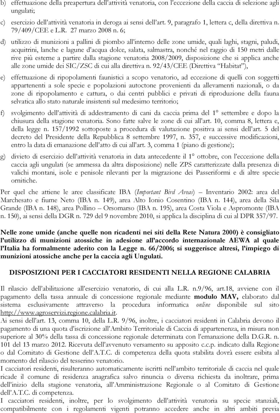 6; d) utilizzo di munizioni a pallini di piombo all interno delle zone umide, quali laghi, stagni, paludi, acquitrini, lanche e lagune d acqua dolce, salata, salmastra, nonché nel raggio di 150 metri