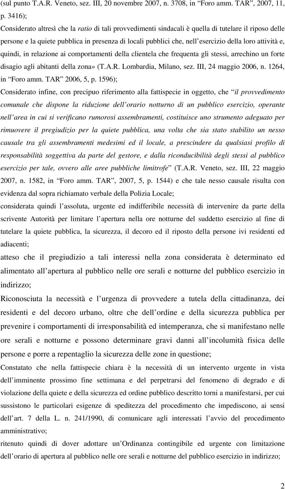 attività e, quindi, in relazione ai comportamenti della clientela che frequenta gli stessi, arrechino un forte disagio agli abitanti della zona» (T.A.R. Lombardia, Milano, sez. III, 24 maggio 2006, n.