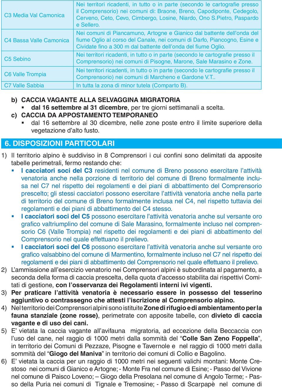 Nei comuni di Piancamuno, Artogne e Gianico dal battente dell onda del fiume Oglio al corso del Canale, nei comuni di Darfo, Piancogno, Esine e Cividate fino a 300 m dal battente dell onda del fiume